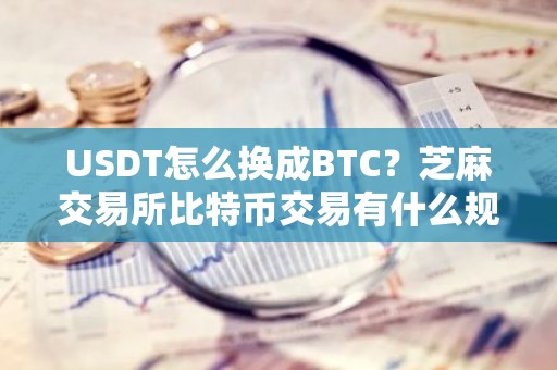 USDT怎么换成BTC？芝麻交易所比特币交易有什么规则？