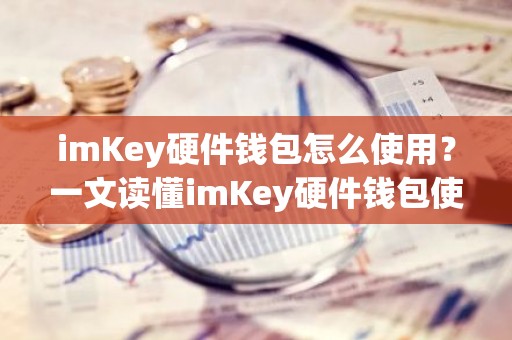 imKey硬件钱包怎么使用？一文读懂imKey硬件钱包使用教程
