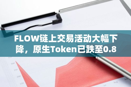 FLOW链上交易活动大幅下降，原生Token已跌至0.89美元历史新低