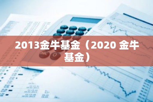 2013金牛基金（2020 金牛基金）