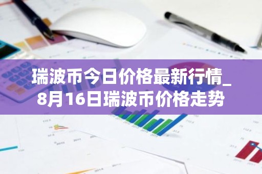 瑞波币今日价格最新行情_8月16日瑞波币价格走势
