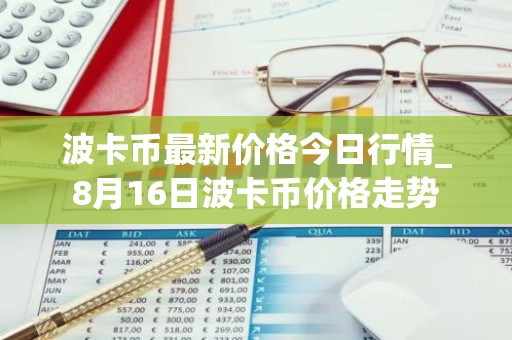 波卡币最新价格今日行情_8月16日波卡币价格走势