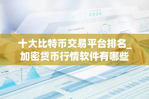 十大比特币交易平台排名_加密货币行情软件有哪些