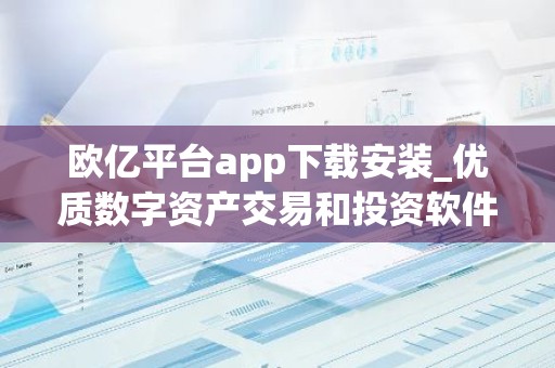 欧亿平台app下载安装_优质数字资产交易和投资软件