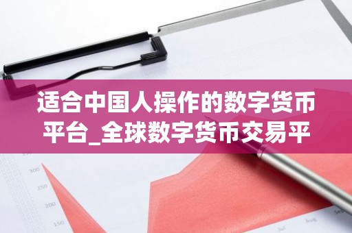适合中国人操作的数字货币平台_全球数字货币交易平台是诈骗
