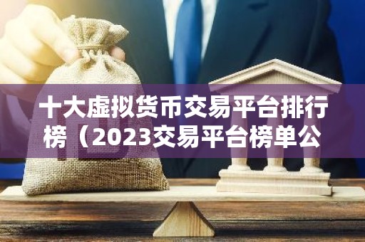 十大虚拟货币交易平台排行榜（2023交易平台榜单公布）