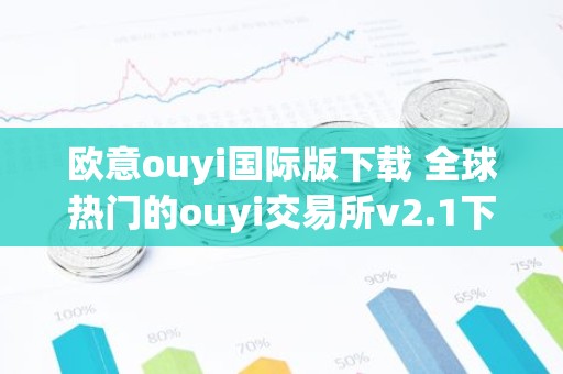 欧意ouyi国际版下载 全球热门的ouyi交易所v2.1下载