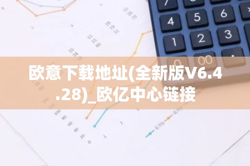 欧意下载地址(全新版V6.4.28)_欧亿中心链接