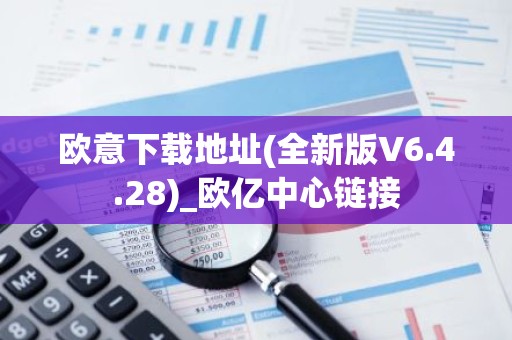 欧意下载地址(全新版V6.4.28)_欧亿中心链接