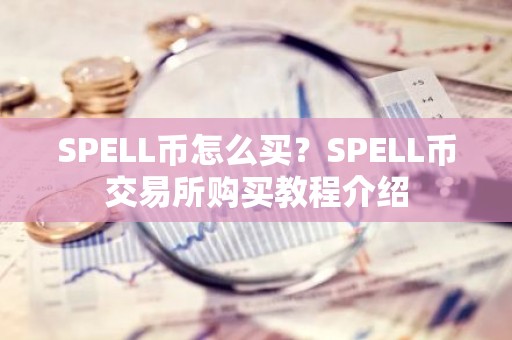 SPELL币怎么买？SPELL币交易所购买教程介绍
