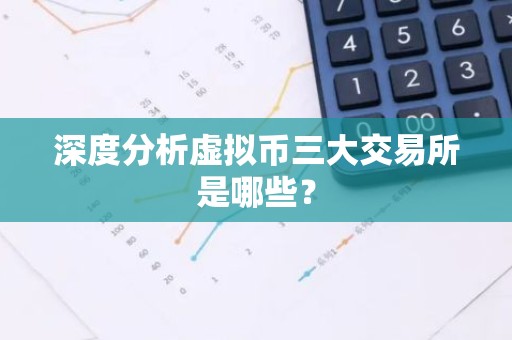 深度分析虚拟币三大交易所是哪些？