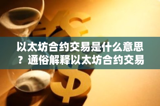 以太坊合约交易是什么意思？通俗解释以太坊合约交易