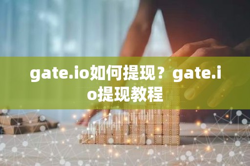 gate.io如何提现？gate.io提现教程