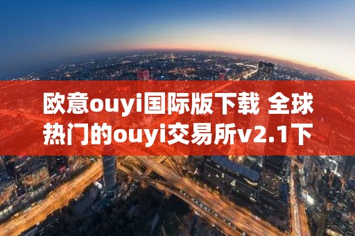 欧意ouyi国际版下载 全球热门的ouyi交易所v2.1下载