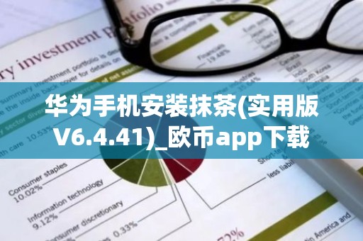 华为手机安装抹茶(实用版V6.4.41)_欧币app下载