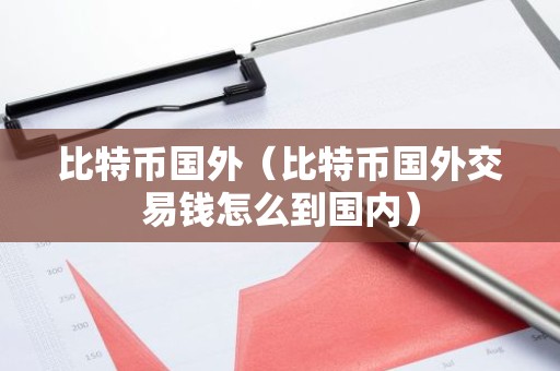 比特币国外（比特币国外交易钱怎么到国内）
