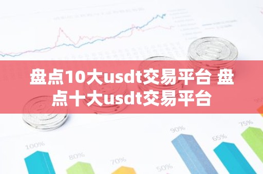 盘点10大usdt交易平台 盘点十大usdt交易平台