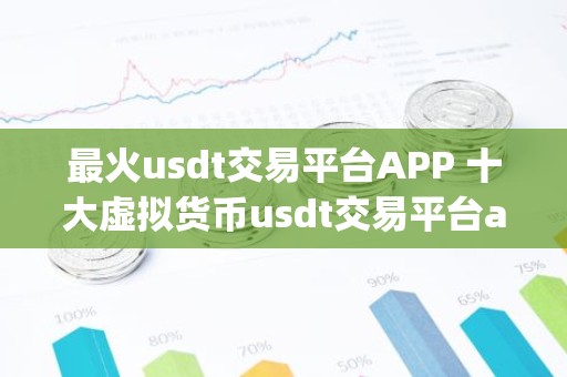 最火usdt交易平台APP 十大虚拟货币usdt交易平台app排名