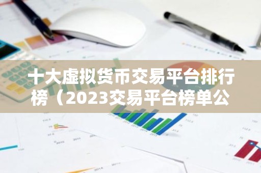 十大虚拟货币交易平台排行榜（2023交易平台榜单公布）