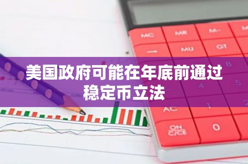 美国政府可能在年底前通过稳定币立法