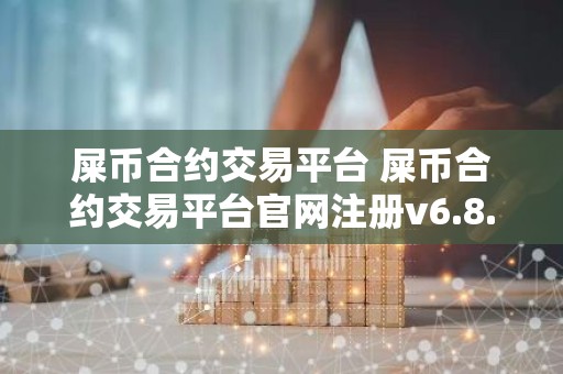 屎币合约交易平台 屎币合约交易平台官网注册v6.8.4