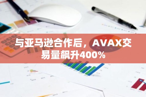 与亚马逊合作后，AVAX交易量飙升400%
