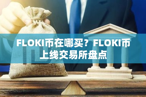 FLOKI币在哪买？FLOKI币上线交易所盘点