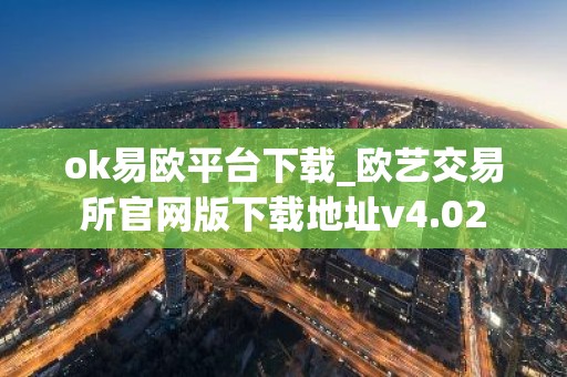 ok易欧平台下载_欧艺交易所官网版下载地址v4.02