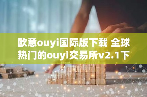 欧意ouyi国际版下载 全球热门的ouyi交易所v2.1下载