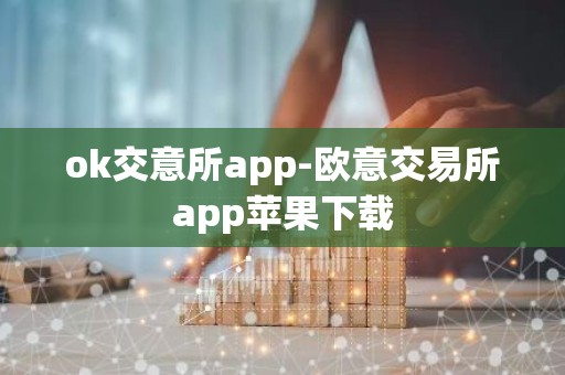 ok交意所app-欧意交易所app苹果下载