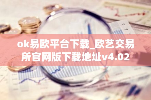 ok易欧平台下载_欧艺交易所官网版下载地址v4.02