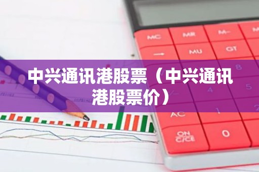 中兴通讯港股票（中兴通讯港股票价）