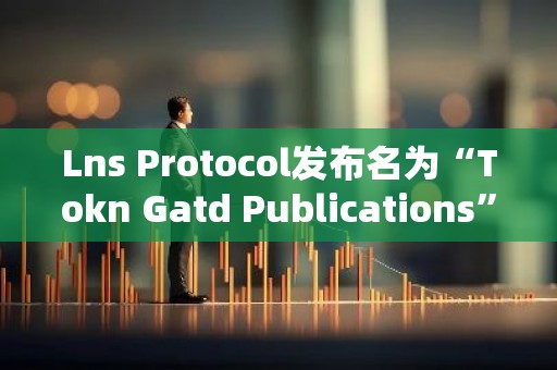 Lns Protocol发布名为“Tokn Gatd Publications”的新功能