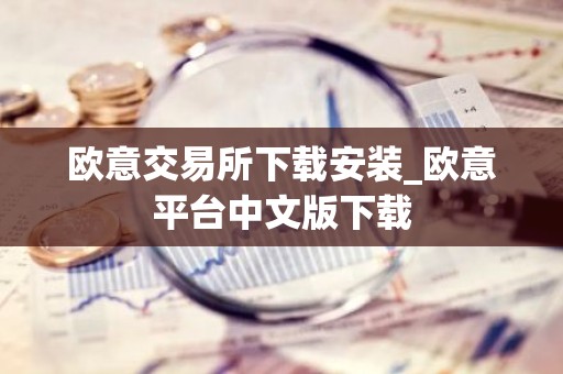 欧意交易所下载安装_欧意平台中文版下载