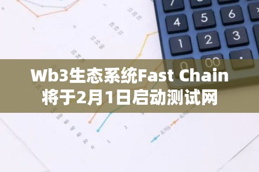 Wb3生态系统Fast Chain将于2月1日启动测试网