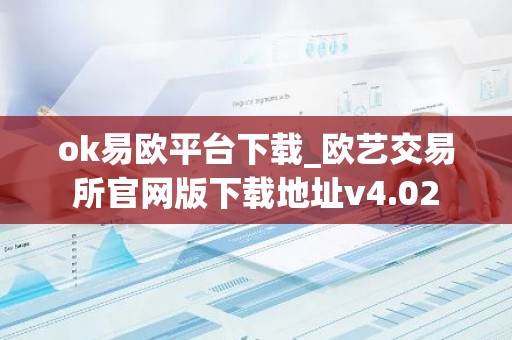 ok易欧平台下载_欧艺交易所官网版下载地址v4.02