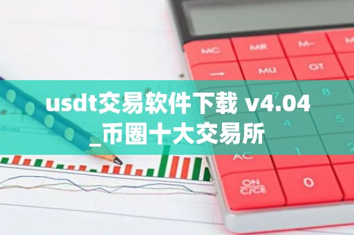 usdt交易软件下载 v4.04_币圈十大交易所