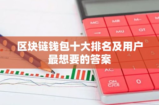区块链钱包十大排名及用户最想要的答案