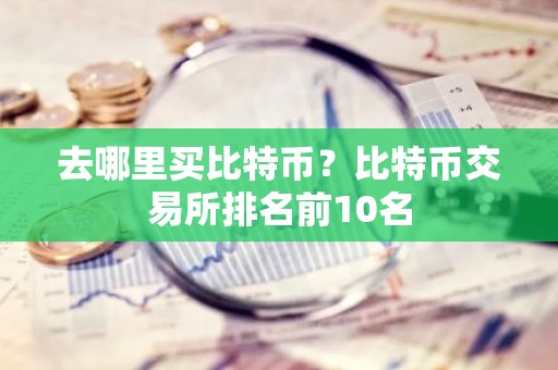 去哪里买比特币？比特币交易所排名前10名