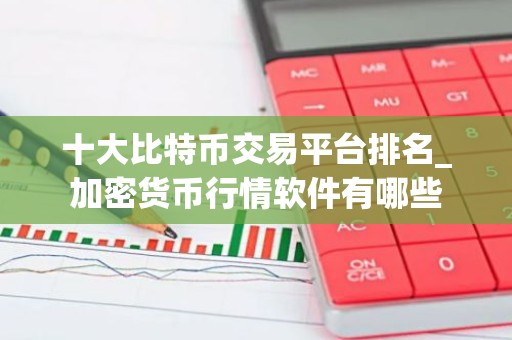 十大比特币交易平台排名_加密货币行情软件有哪些