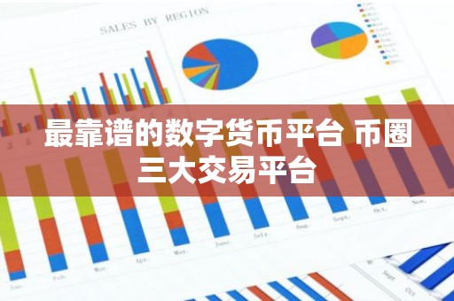 最靠谱的数字货币平台 币圈三大交易平台