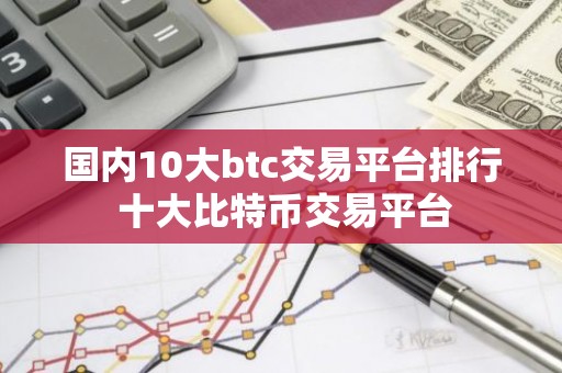 国内10大btc交易平台排行 十大比特币交易平台