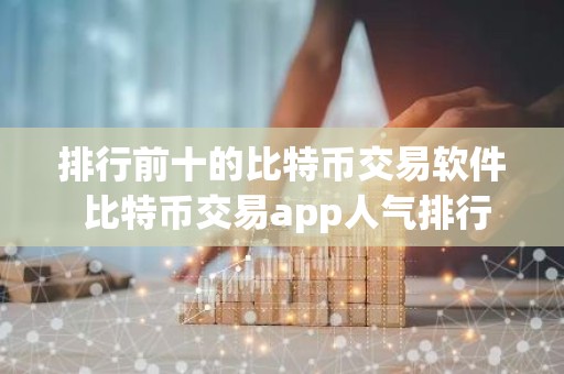 排行前十的比特币交易软件 比特币交易app人气排行