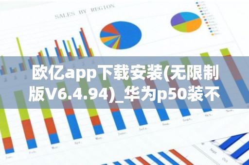 欧亿app下载安装(无限制版V6.4.94)_华为p50装不了欧意