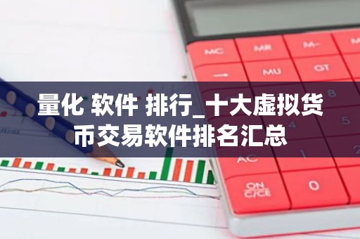量化 软件 排行_十大虚拟货币交易软件排名汇总