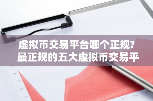 虚拟币交易平台哪个正规? 最正规的五大虚拟币交易平台