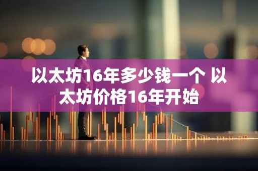 以太坊16年多少钱一个 以太坊价格16年开始