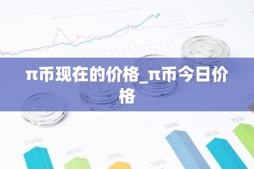π币现在的价格_π币今日价格