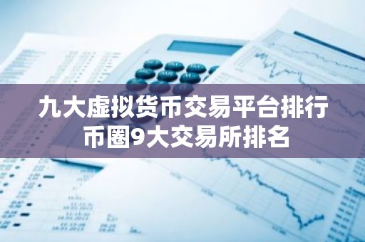 九大虚拟货币交易平台排行 币圈9大交易所排名
