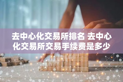 去中心化交易所排名 去中心化交易所交易手续费是多少？